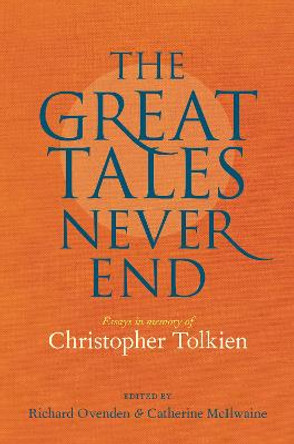 Great Tales Never End, The: Essays in Memory of Christopher Tolkien by Richard Ovenden