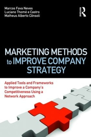 Marketing Methods to Improve Company Strategy: Applied Tools and Frameworks to Improve a Company's Competitiveness Using a Network Approach by Marcos Fava Neves 9780415873772