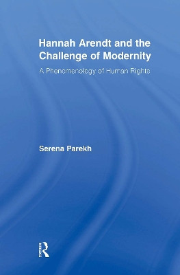 Hannah Arendt and the Challenge of Modernity: A Phenomenology of Human Rights Serena Parekh 9780415876667
