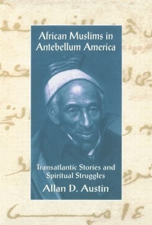 African Muslims in Antebellum America: Transatlantic Stories and Spiritual Struggles by Allan D. Austin 9780415912709