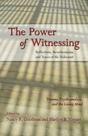 The Power of Witnessing: Reflections, Reverberations, and Traces of the Holocaust: Trauma, Psychoanalysis, and the Living Mind by Nancy R. Goodman 9780415879033