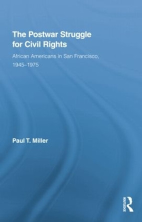 The Postwar Struggle for Civil Rights: African Americans in San Francisco, 1945-1975 by Paul T. Miller 9780415851459