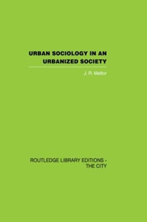 Urban Sociology and Urbanized Society by J. R. Mellor 9780415851909