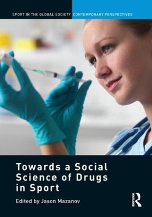 Towards a Social Science of Drugs in Sport by Jason Mazanov 9780415853149