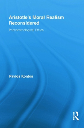 Aristotle's Moral Realism Reconsidered: Phenomenological Ethics by Pavlos Kontos 9780415856744
