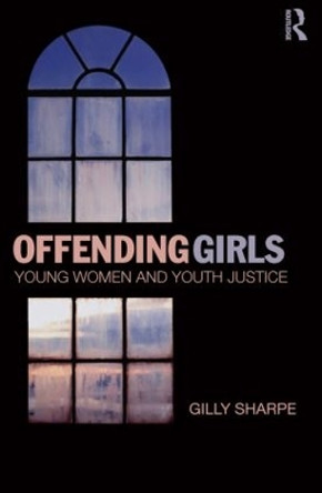 Offending Girls: Young Women and Youth Justice by Gilly Sharpe 9780415870498