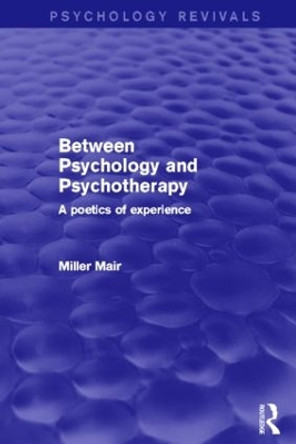 Between Psychology and Psychotherapy (Psychology Revivals): A Poetics of Experience by Miller Mair 9780415859523