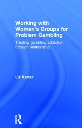 Working with Women's Groups for Problem Gambling: Treating gambling addiction through relationship by Liz Karter 9780415859615