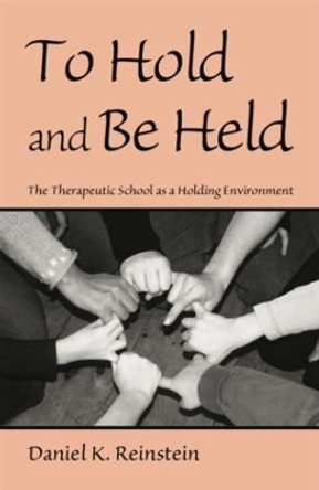 To Hold and Be Held: The Therapeutic School as a Holding Environment by Daniel K. Reinstein 9780415861281