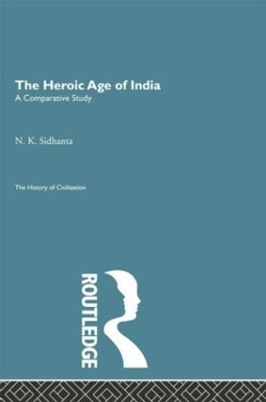 The Heroic Age of India by N. K. Sidhanta 9780415868099