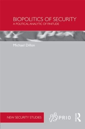 Biopolitics of Security: A Political Analytic of Finitude by Michael Dillon 9780415484329