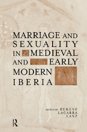 Marriage and Sexuality in Medieval and Early Modern Iberia by Eukene Lacarra Lanz 9780415762311