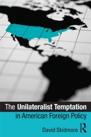 The Unilateralist Temptation in American Foreign Policy by David Skidmore 9780415885409