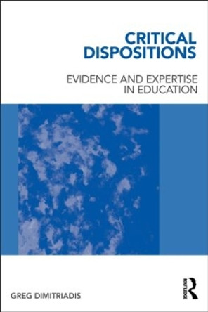 Critical Dispositions: Evidence and Expertise in Education by Greg Dimitriadis 9780415885645