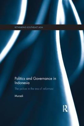 Politics and Governance in Indonesia: The Police in the Era of Reformasi by Muradi