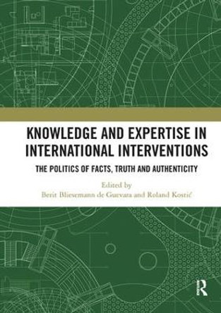 Knowledge and Expertise in International Interventions: The Politics of Facts, Truth and Authenticity by Berit Bliesemann de Guevara