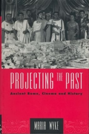 Projecting the Past: Ancient Rome, Cinema and History by Maria Wyke 9780415906142