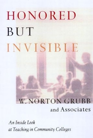 Honored but Invisible: An Inside Look at Teaching in Community Colleges by W. Norton Grubb 9780415921657