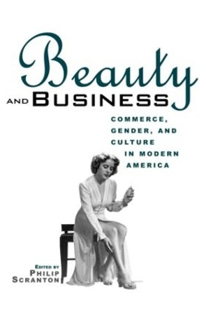 Beauty and Business: Commerce, Gender, and Culture in Modern America by Philip Scranton 9780415926676