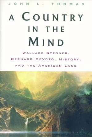 A Country in the Mind: Wallace Stegner, Bernard DeVoto, History, and the American Land by John L. Thomas 9780415927826