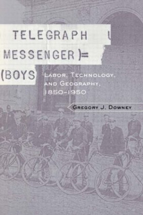 Telegraph Messenger Boys: Labor, Communication and Technology, 1850-1950 by Gregory J. Downey 9780415931083