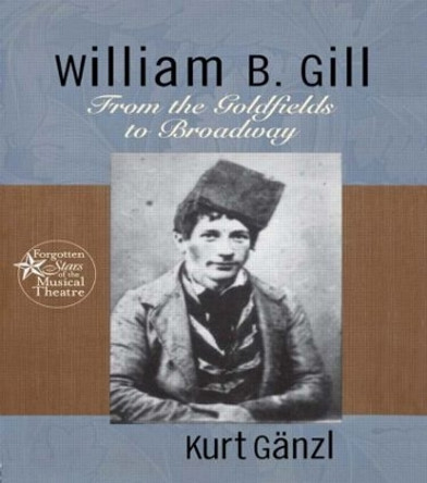 William B. Gill: From the Goldfields to Broadway by Kurt Ganzl 9780415937672