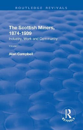 The Scottish Miners, 1874-1939: Volume 1: Industry, Work and Community by Alan Campbell