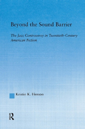 Beyond the Sound Barrier: The Jazz Controversy in Twentieth-Century American Fiction by Kristin K. Henson 9780415943000