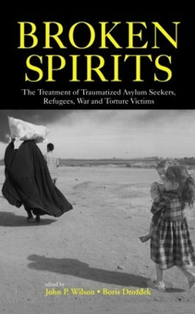 Broken Spirits: The Treatment of Traumatized Asylum Seekers, Refugees and War and Torture Victims by John P. Wilson 9780415943970