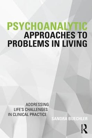 Psychoanalytic Approaches to Problems in Living: Addressing Life's Challenges in Clinical Practice by Sandra Buechler