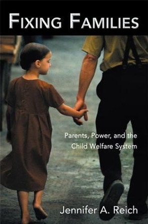 Fixing Families: Parents, Power, and the Child Welfare System by Jennifer A. Reich 9780415947268