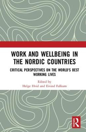 Work and Wellbeing in the Nordic Countries: Critical Perspectives on the World's Best Working Lives by Helge Hvid