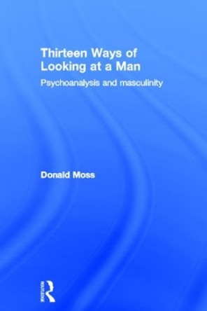 Thirteen Ways of Looking at a Man: Psychoanalysis and Masculinity by Donald Moss 9780415604918