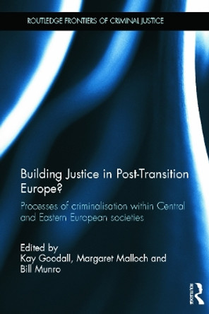 Building Justice in Post-Transition Europe?: Processes of Criminalisation within Central and Eastern European Societies by Kay Eileen Goodall 9780415622400