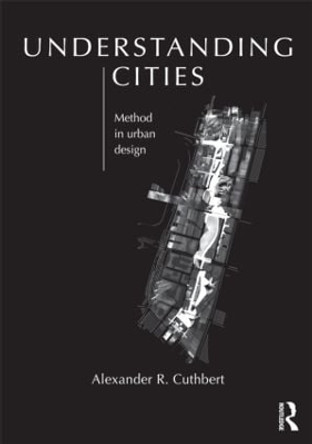 Understanding Cities: Method in Urban Design by Alexander R. Cuthbert 9780415608244