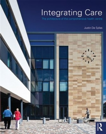 Integrating Care: The architecture of the comprehensive health centre by Justin de Syllas 9780415608589