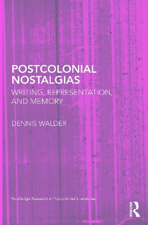 Postcolonial Nostalgias: Writing, Representation and Memory by Dennis Walder 9780415628297