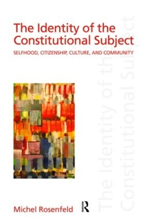 The Identity of the Constitutional Subject: Selfhood, Citizenship, Culture, and Community by Michel Rosenfeld 9780415949743