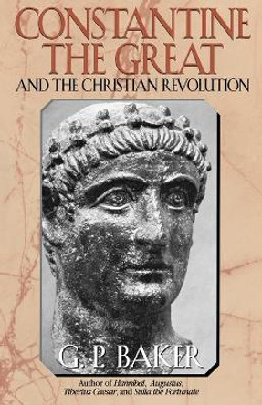 Constantine the Great: And the Christian Revolution by G. P. Baker