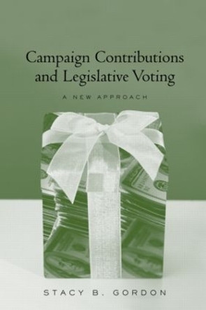 Campaign Contributions and Legislative Voting: A New Approach by Stacey B. Gordon 9780415949781