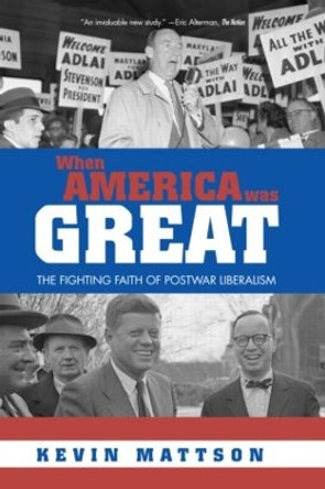 When America Was Great: The Fighting Faith of Liberalism in Post-War America by Kevin Mattson 9780415947763