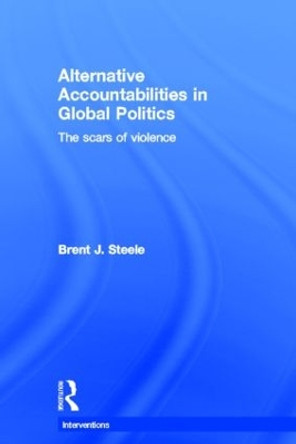 Alternative Accountabilities in Global Politics: The Scars of Violence by Brent J. Steele 9780415632690