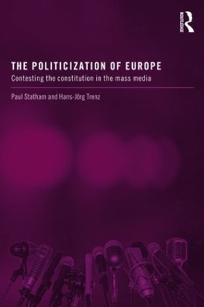 The Politicization of Europe: Contesting the Constitution in the Mass Media by Paul Statham 9780415635660