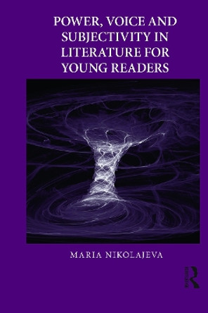 Power, Voice and Subjectivity in Literature for Young Readers by Maria Nikolajeva 9780415636698