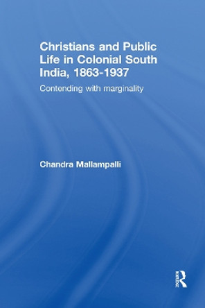 Christians and Public Life in Colonial South India, 1863-1937: Contending with Marginality by Chandra Mallampalli 9780415646635