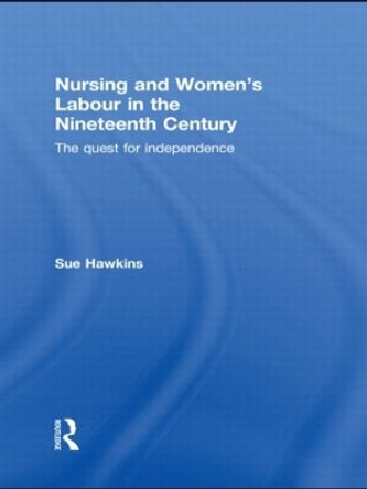 Nursing and Women's Labour in the Nineteenth Century: The Quest for Independence by Sue Hawkins 9780415539746