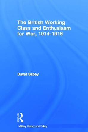 The British Working Class and Enthusiasm for War, 1914-1916 by David Silbey 9780415652308