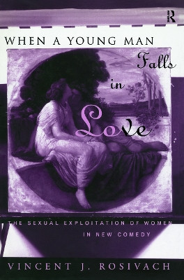 When A Young Man Falls in Love: The Sexual Exploitation of Women in New Comedy by Vincent J. Rosivach 9780415642798