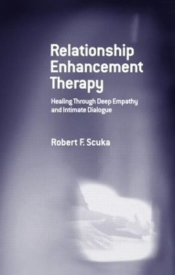 Relationship Enhancement Therapy: Healing Through Deep Empathy and Intimate Dialogue Robert F. Scuka 9780415950145