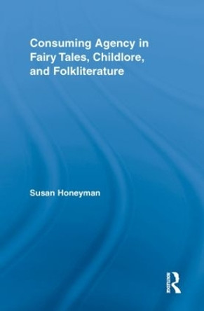Consuming Agency in Fairy Tales, Childlore, and Folkliterature by Susan Honeyman 9780415860888